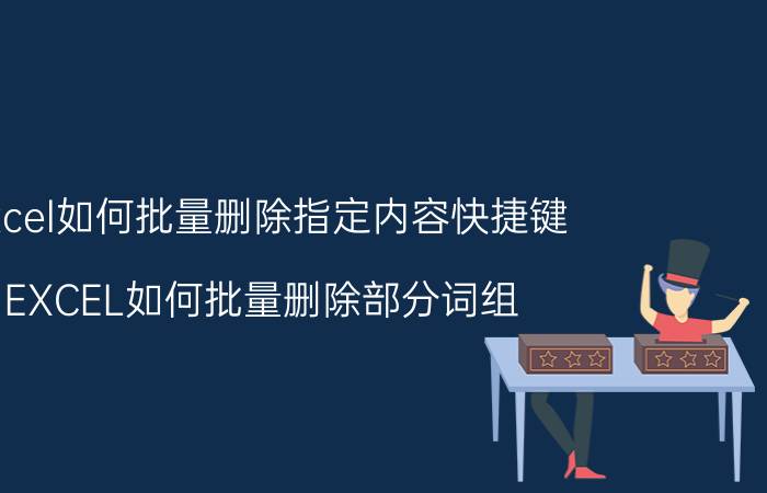 excel如何批量删除指定内容快捷键 EXCEL如何批量删除部分词组？